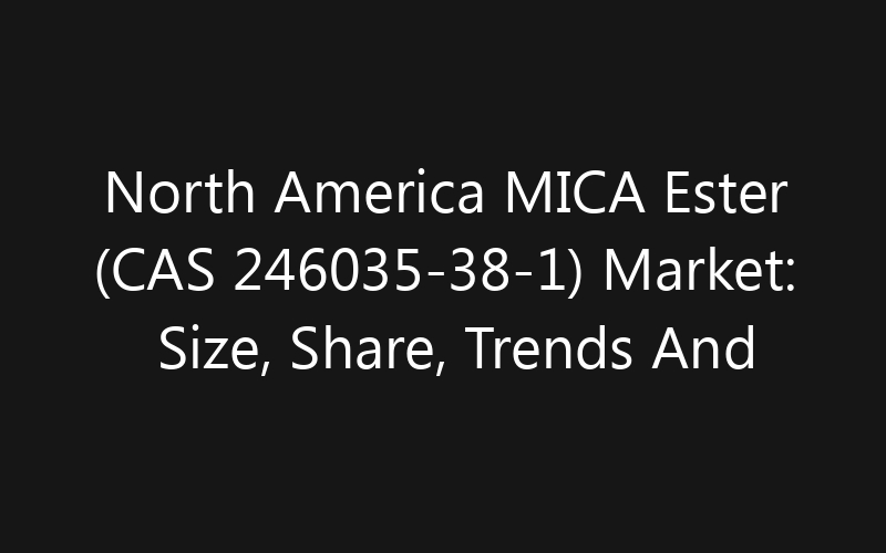 North America MICA Ester (CAS 246035-38-1) Market: Size, Share, Trends And Forecast 2035