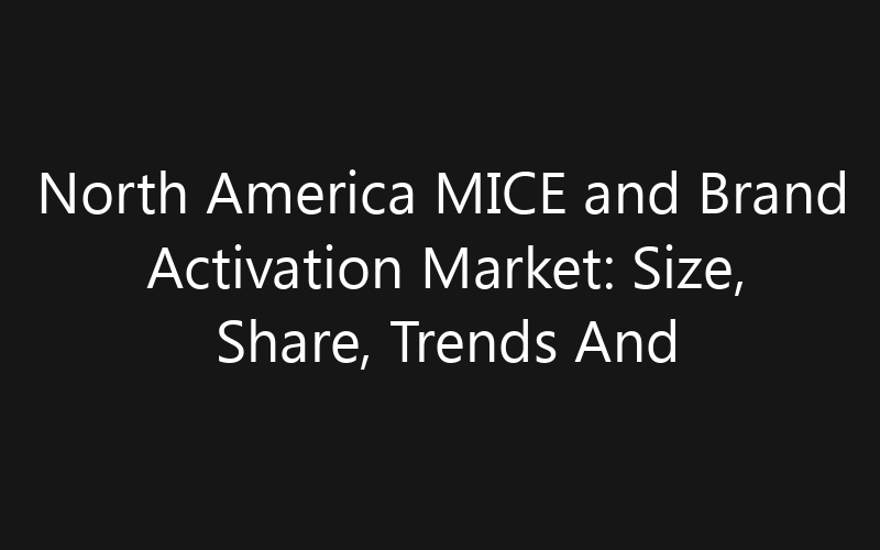 North America MICE and Brand Activation Market: Size, Share, Trends And Forecast 2035
