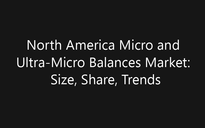 North America Micro and Ultra-Micro Balances Market: Size, Share, Trends And Forecast 2035