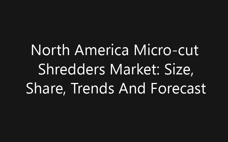 North America Micro-cut Shredders Market: Size, Share, Trends And Forecast 2035