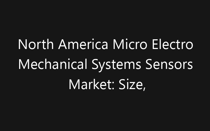 North America Micro Electro Mechanical Systems Sensors Market: Size, Share, Trends And Forecast 2035