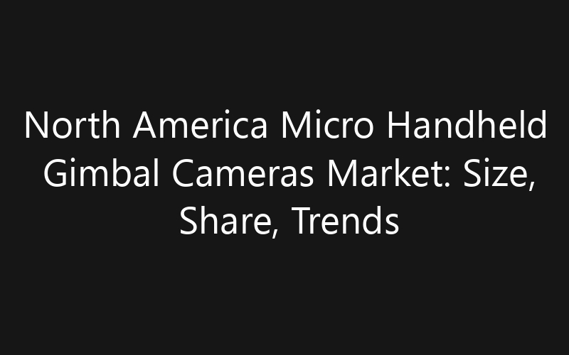North America Micro Handheld Gimbal Cameras Market: Size, Share, Trends And Forecast 2035
