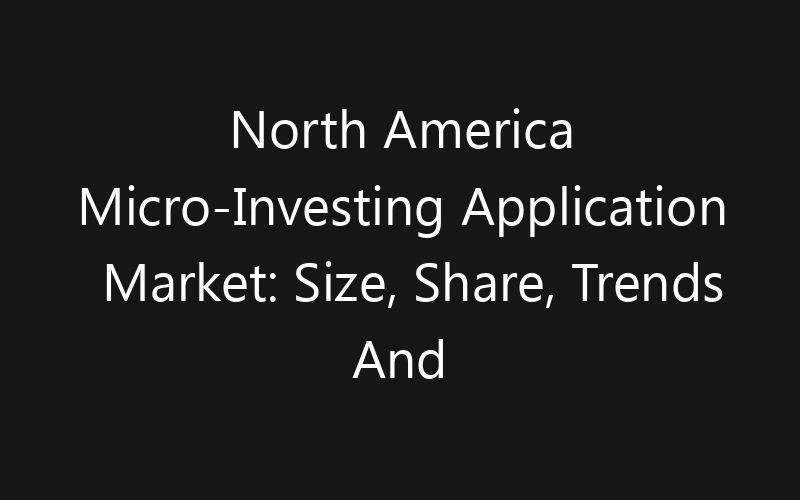 North America Micro-Investing Application Market: Size, Share, Trends And Forecast 2035