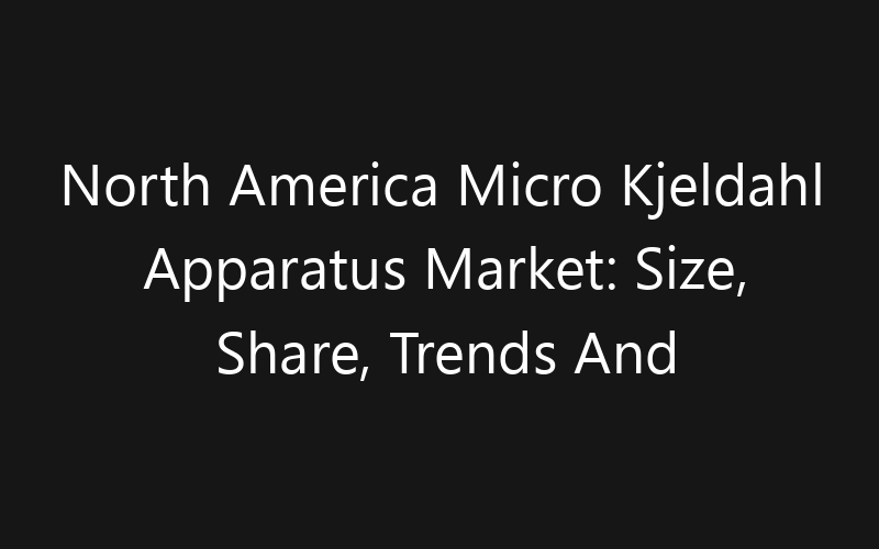 North America Micro Kjeldahl Apparatus Market: Size, Share, Trends And Forecast 2035