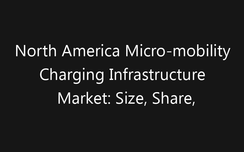 North America Micro-mobility Charging Infrastructure Market: Size, Share, Trends And Forecast 2035