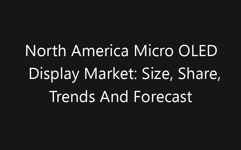 North America Micro OLED Display Market: Size, Share, Trends And Forecast 2035