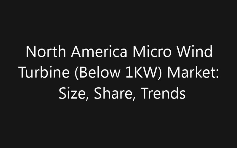 North America Micro Wind Turbine (Below 1KW) Market: Size, Share, Trends And Forecast 2035