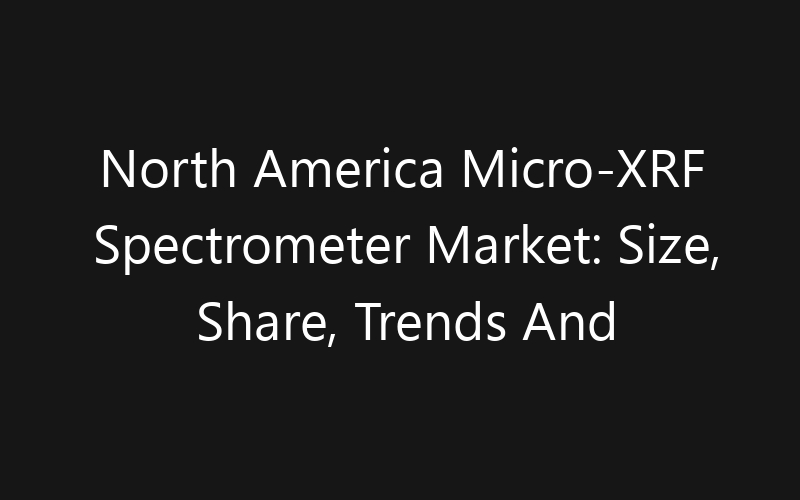 North America Micro-XRF Spectrometer Market: Size, Share, Trends And Forecast 2035