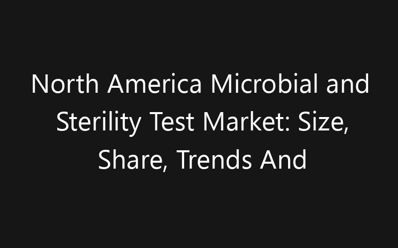 North America Microbial and Sterility Test Market: Size, Share, Trends And Forecast 2035