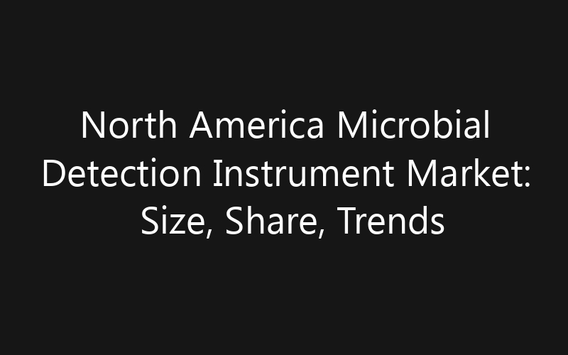 North America Microbial Detection Instrument Market: Size, Share, Trends And Forecast 2035