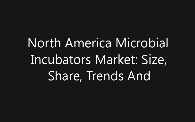 North America Microbial Incubators Market: Size, Share, Trends And Forecast 2035