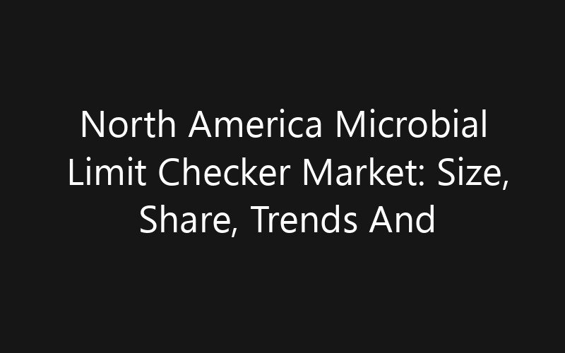 North America Microbial Limit Checker Market: Size, Share, Trends And Forecast 2035