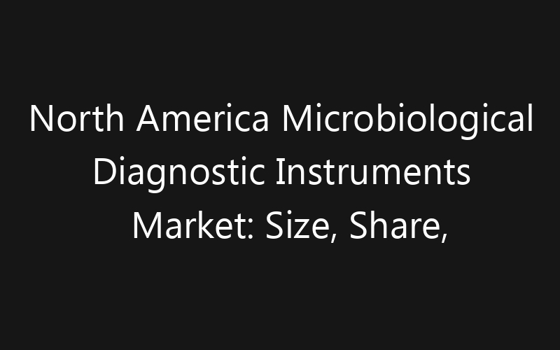 North America Microbiological Diagnostic Instruments Market: Size, Share, Trends And Forecast 2035