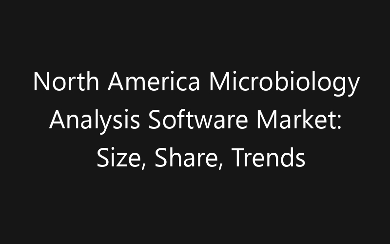 North America Microbiology Analysis Software Market: Size, Share, Trends And Forecast 2035