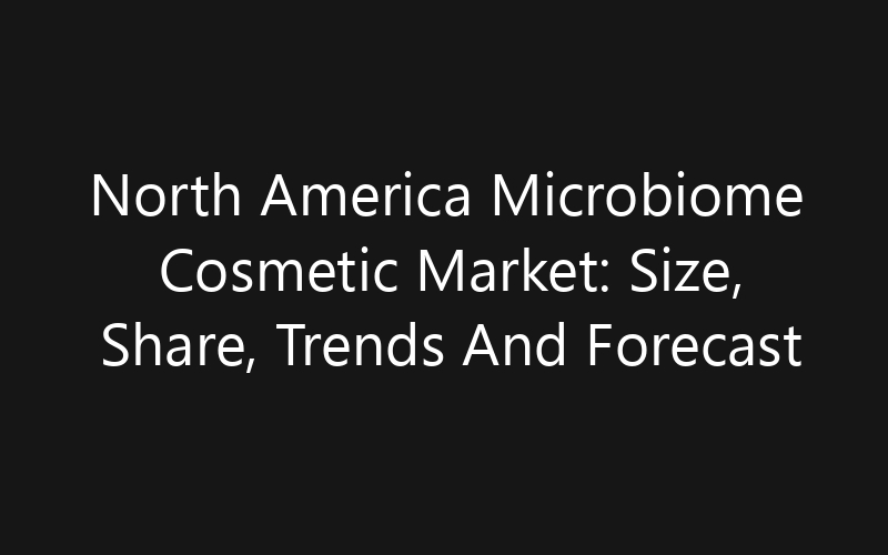 North America Microbiome Cosmetic Market: Size, Share, Trends And Forecast 2035