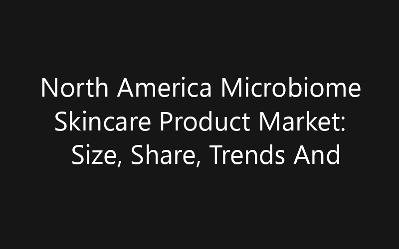 North America Microbiome Skincare Product Market: Size, Share, Trends And Forecast 2035