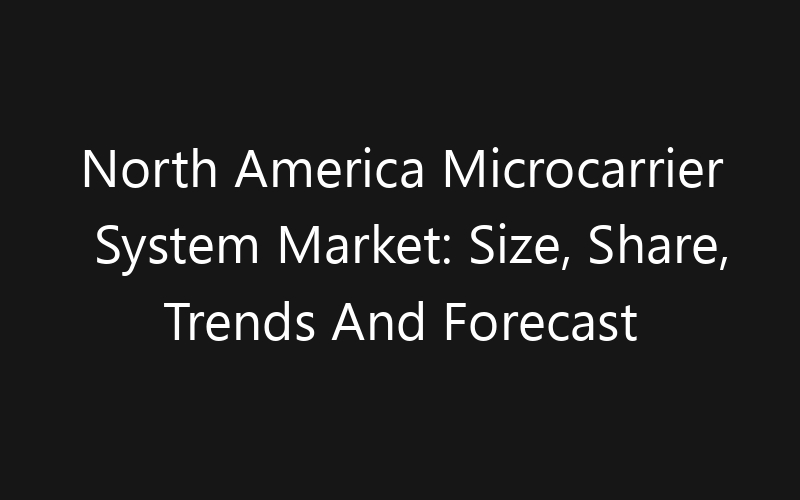 North America Microcarrier System Market: Size, Share, Trends And Forecast 2035