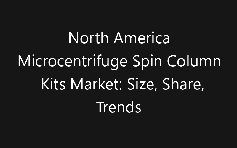 North America Microcentrifuge Spin Column Kits Market: Size, Share, Trends And Forecast 2035