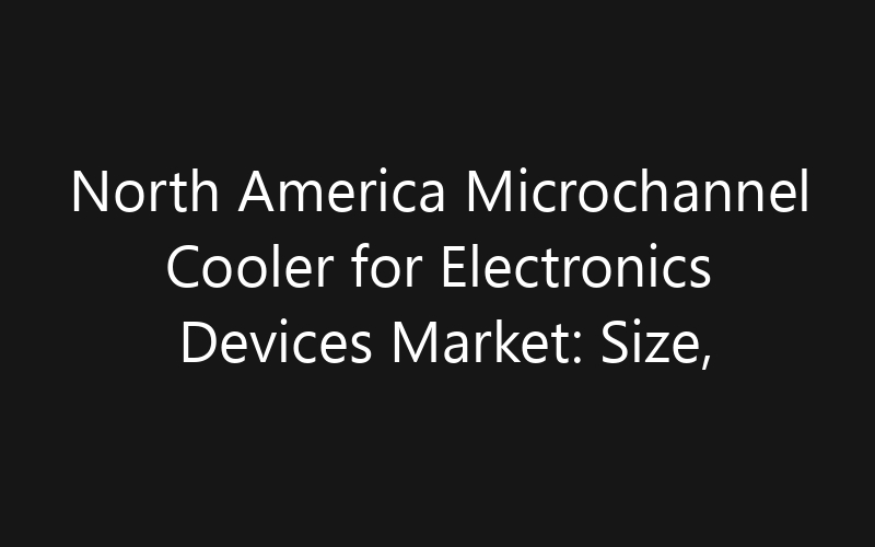 North America Microchannel Cooler for Electronics Devices Market: Size, Share, Trends And Forecast 2035