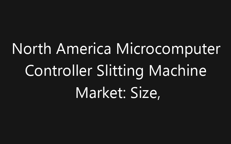 North America Microcomputer Controller Slitting Machine Market: Size, Share, Trends And Forecast 2035