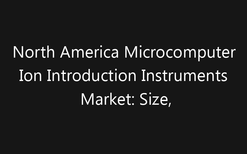 North America Microcomputer Ion Introduction Instruments Market: Size, Share, Trends And Forecast 2035