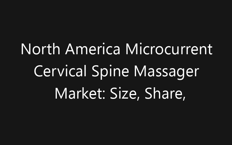 North America Microcurrent Cervical Spine Massager Market: Size, Share, Trends And Forecast 2035