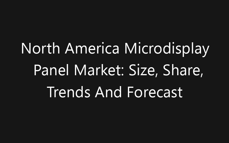 North America Microdisplay Panel Market: Size, Share, Trends And Forecast 2035