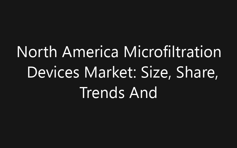 North America Microfiltration Devices Market: Size, Share, Trends And Forecast 2035