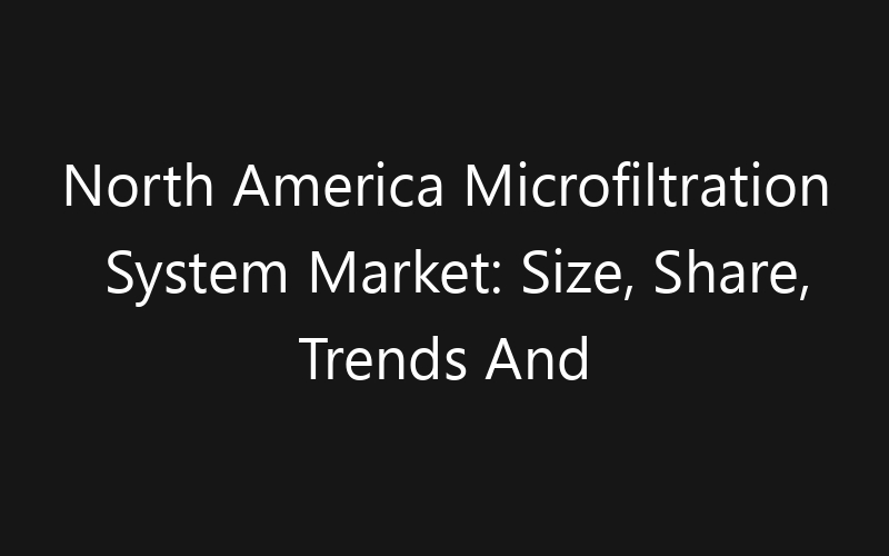 North America Microfiltration System Market: Size, Share, Trends And Forecast 2035