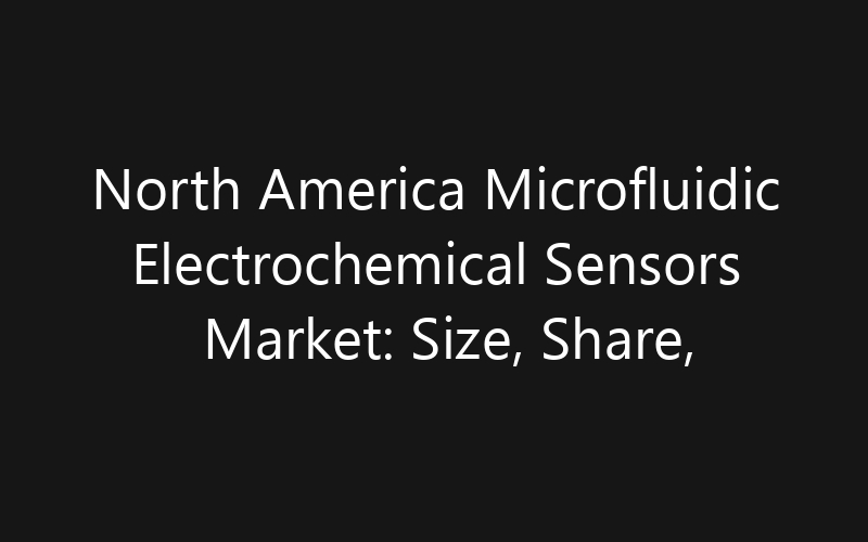 North America Microfluidic Electrochemical Sensors Market: Size, Share, Trends And Forecast 2035