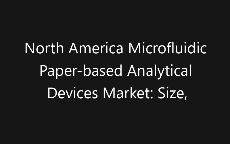 North America Microfluidic Paper-based Analytical Devices Market: Size, Share, Trends And Forecast 2035