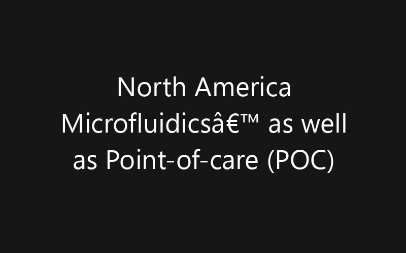 North America Microfluidicsâ€™ as well as Point-of-care (POC) Technology Market: Size, Share, Trends And Forecast 2035