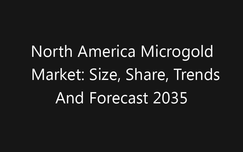 North America Microgold Market: Size, Share, Trends And Forecast 2035