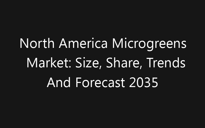 North America Microgreens Market: Size, Share, Trends And Forecast 2035