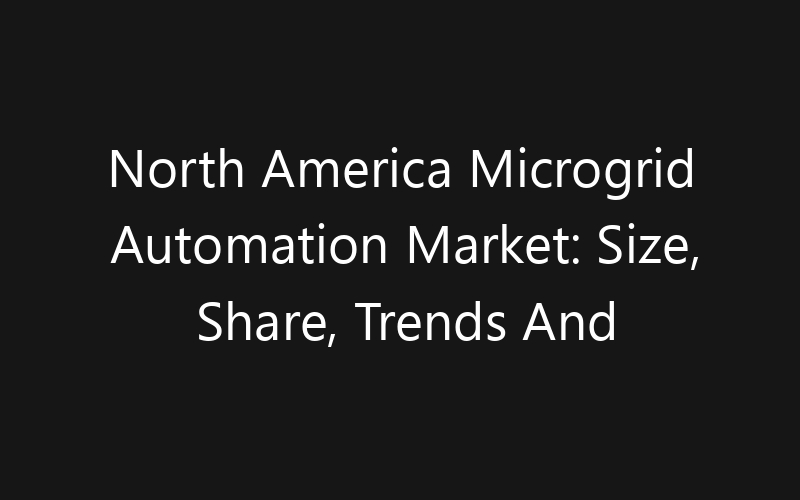 North America Microgrid Automation Market: Size, Share, Trends And Forecast 2035