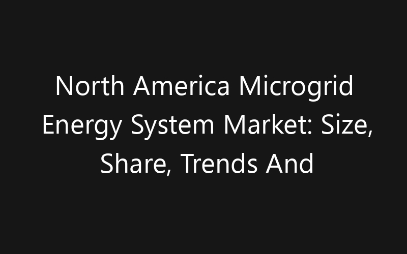 North America Microgrid Energy System Market: Size, Share, Trends And Forecast 2035