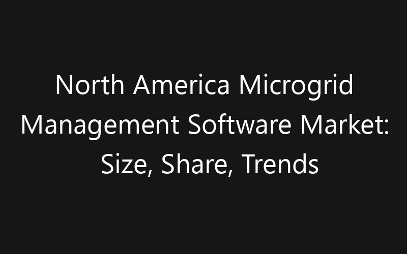 North America Microgrid Management Software Market: Size, Share, Trends And Forecast 2035