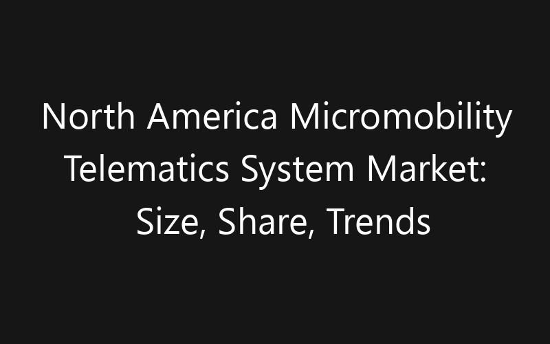 North America Micromobility Telematics System Market: Size, Share, Trends And Forecast 2035