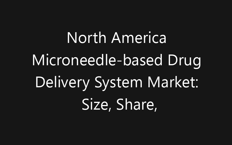 North America Microneedle-based Drug Delivery System Market: Size, Share, Trends And Forecast 2035