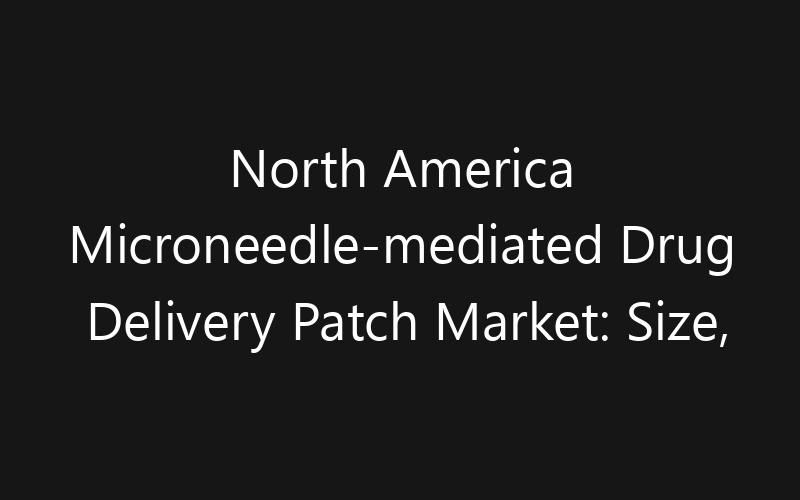 North America Microneedle-mediated Drug Delivery Patch Market: Size, Share, Trends And Forecast 2035