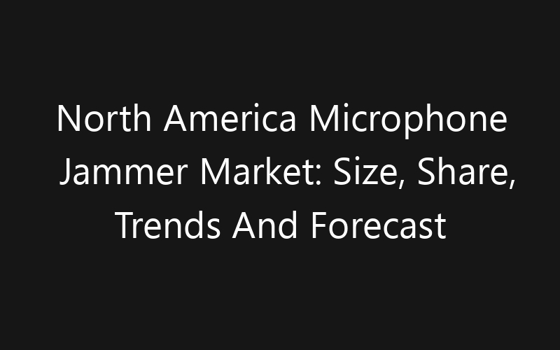North America Microphone Jammer Market: Size, Share, Trends And Forecast 2035