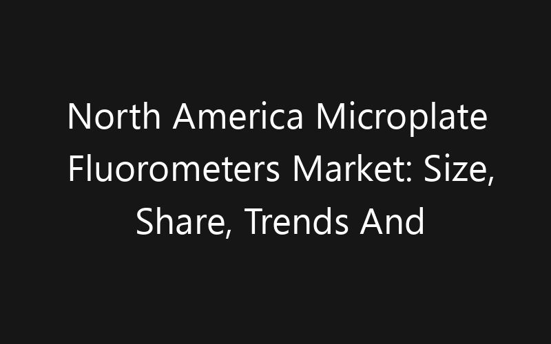 North America Microplate Fluorometers Market: Size, Share, Trends And Forecast 2035