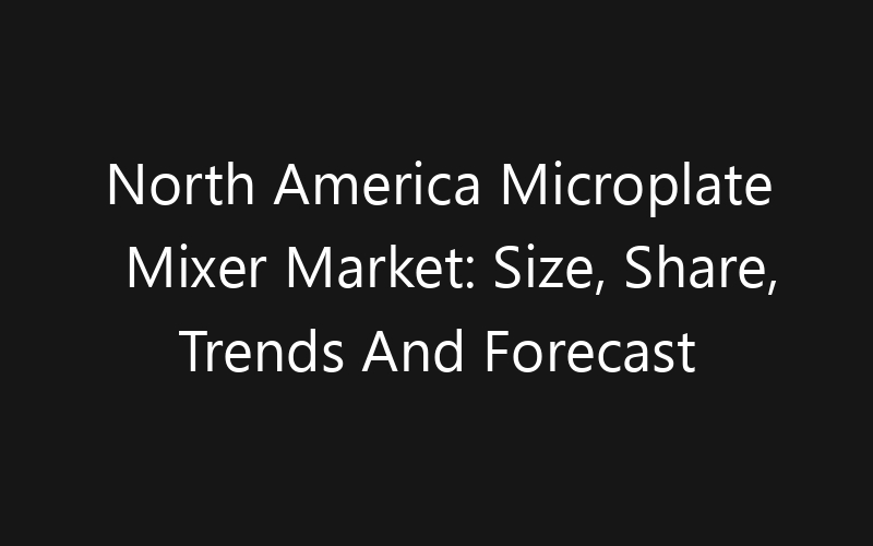 North America Microplate Mixer Market: Size, Share, Trends And Forecast 2035