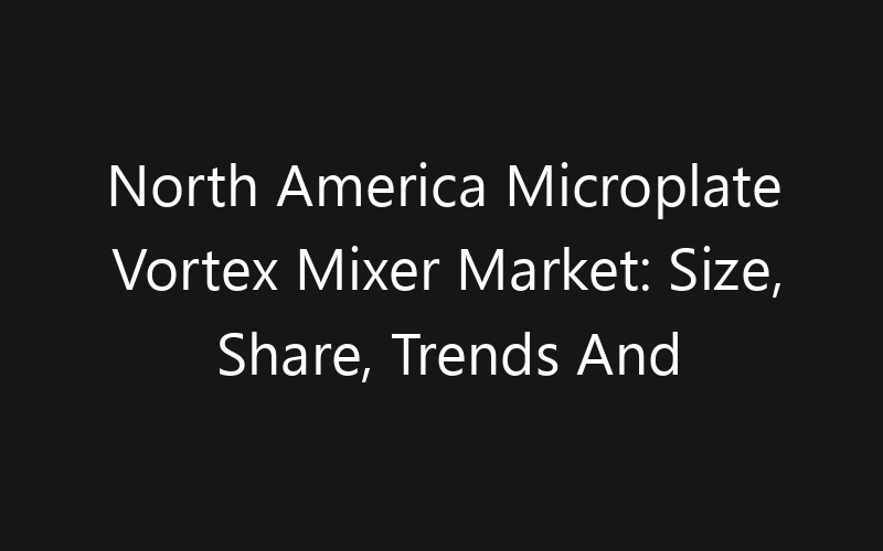 North America Microplate Vortex Mixer Market: Size, Share, Trends And Forecast 2035