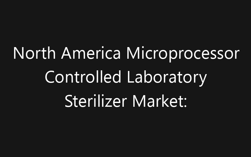 North America Microprocessor Controlled Laboratory Sterilizer Market: Size, Share, Trends And Forecast 2035