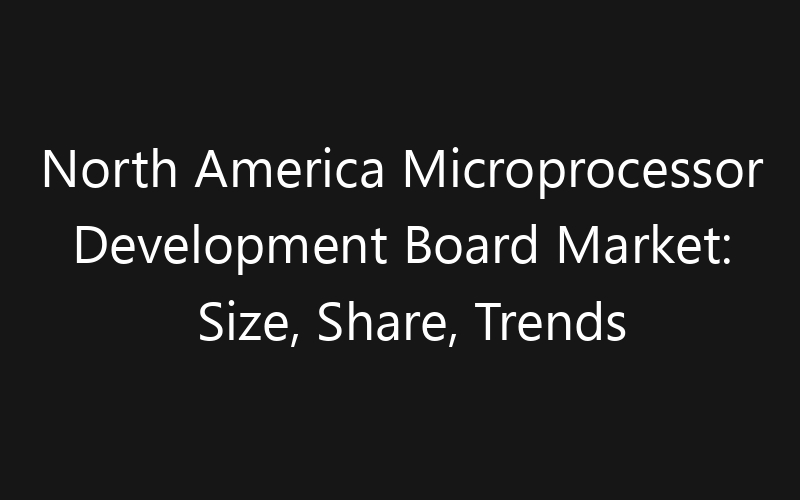 North America Microprocessor Development Board Market: Size, Share, Trends And Forecast 2035