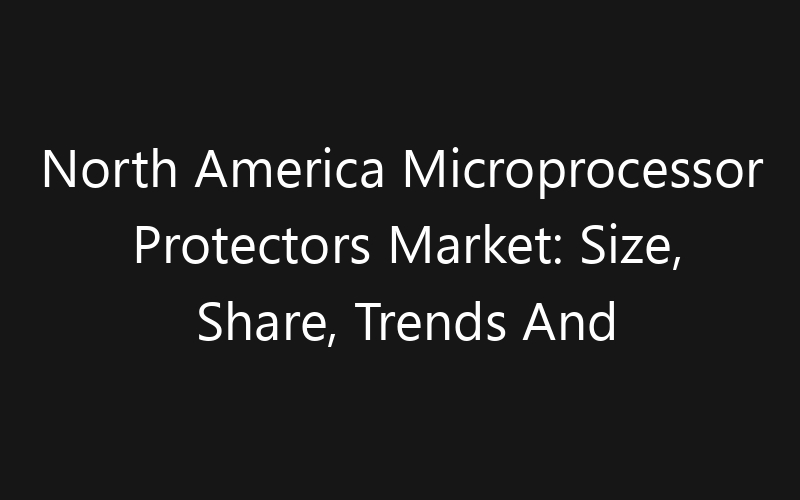 North America Microprocessor Protectors Market: Size, Share, Trends And Forecast 2035