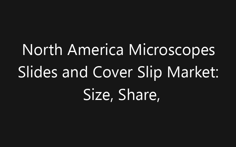 North America Microscopes Slides and Cover Slip Market: Size, Share, Trends And Forecast 2035