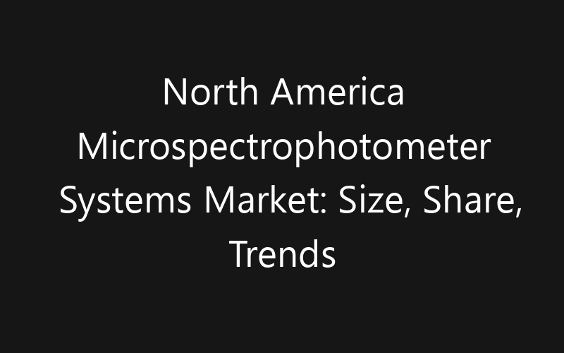 North America Microspectrophotometer Systems Market: Size, Share, Trends And Forecast 2035