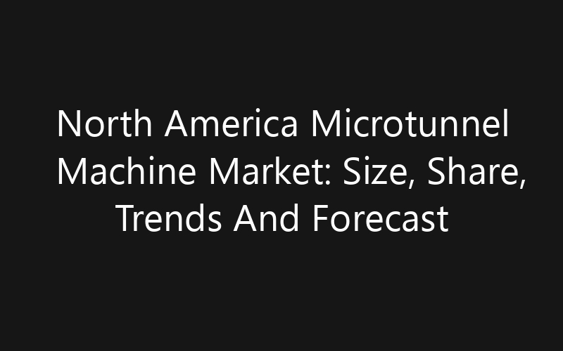 North America Microtunnel Machine Market: Size, Share, Trends And Forecast 2035